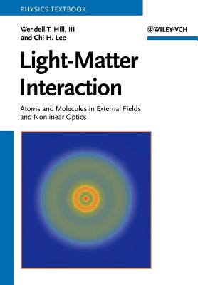 Light-Matter Interaction: Atoms and Molecules in External Fields and Nonlinear Optics - Hill, Wendell T, and Lee, Chi H