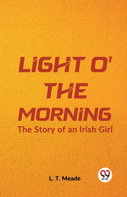 Light O' The Morning The Story Of An Irish Girl - Meade, L T