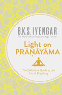 Light on Pranayama: The Definitive Guide to the Art of Breathing