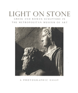 Light on Stone: Greek and Roman Sculpture in the Metropolitian Museum of Art: A Photographic Essay