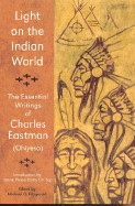 Light on the Indian World: The Essential Writings of Charles Eastman