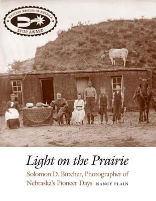 Light on the Prairie: Solomon D. Butcher, Photographer of Nebraska's Pioneer Days - Plain, Nancy