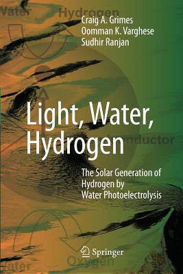 Light, Water, Hydrogen: The Solar Generation of Hydrogen by Water Photoelectrolysis - GRIMES, CRAIG (Editor), and VARGHESE, OOMMAN (Editor), and RANJAN, SUDHIR (Editor)