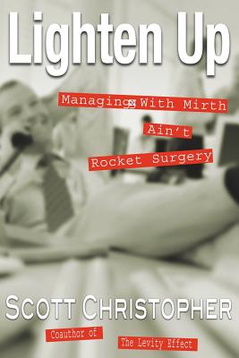 Lighten Up: Managing With Mirth Ain't Rocket Surgery - Christopher, Scott