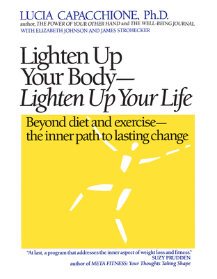 Lighten Up Your Body, Lighten Up Your Life: Beyond Diet and Exercise--The Inner Path to Lasting Change - Capacchione, Lucia, PH.D.