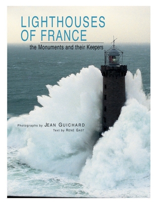 Lighthouses of France: The Monuments and Their Keepers - Guichard, Jean (Photographer), and Gast, Rene