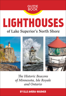 Lighthouses of Lake Superior's North Shore: The Historic Beacons of Minnesota, Isle Royale and Ontario - Andra-Warner, Elle