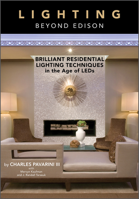 Lighting Beyond Edison: Brilliant Residential Lighting Techniques in the Age of LEDs - Pavarini III, Charles, and Kaufman, Mervyn, and Tarasuk, J Randall