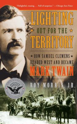 Lighting Out for the Territory: How Samuel Clemens Headed West and Became Mark Twain - Morris, Roy Jr