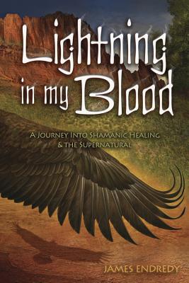 Lightning in My Blood: A Journey Into Shamanic Healing & the Supernatural - Endredy, James