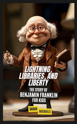 Lightning, Libraries, and Liberty: The Story of Benjamin Franklin for Kids - Michaels, Sarah