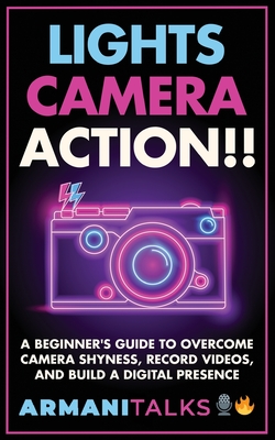 Lights, Camera, Action!! A Beginner's Guide to Overcome Camera Shyness, Record Videos, And Build a Digital Presence - Talks, Armani