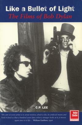 Like a Bullet of Light: The Films of Bob Dylan - Lee, C P
