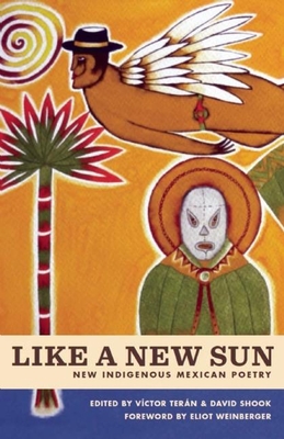 Like a New Sun: New Indigenous Mexican Poetry - Tern, Vctor (Editor), and Shook, David (Editor), and Weinberger, Eliot (Foreword by)