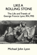 Like a Rolling Stone: The Life and Travels of George Francis Lyon, RN, Frs