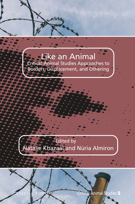 Like an Animal: Critical Animal Studies Approaches to Borders, Displacement, and Othering - Khazaal, Natalie, and Almiron, Nria