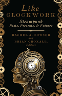 Like Clockwork: Steampunk Pasts, Presents, and Futures