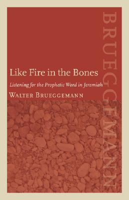 Like Fire in the Bones: Listening for the Prophetic Word in Jeremiah - Brueggemann, Walter