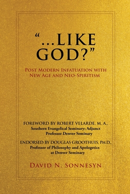 "...Like God?": Post Modern Infatuation With New Age and Neo-Spiritism - Sonnesyn, David N