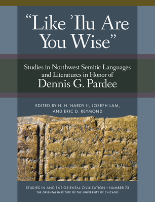 'Like 'Ilu Are You Wise': Studies in Northwest Semitic Languages and Literatures in Honor of Dennis G. Pardee - Hardy, H H (Editor), and Lam, Joseph (Editor), and Reymond, Eric D (Editor)