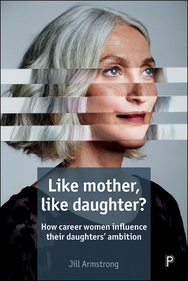 Like Mother, Like Daughter?: How Career Women Influence their Daughters' Ambition - Armstrong, Jill