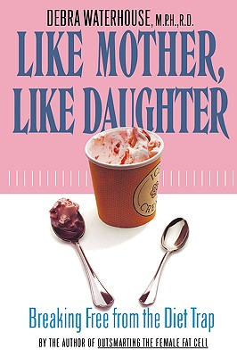 Like Mother, Like Daughter: How Women Are Influenced by Their Mother's Relationship with Food--And How to Break the Pattern - Waterhouse, Debra, M.P.H, R.D.
