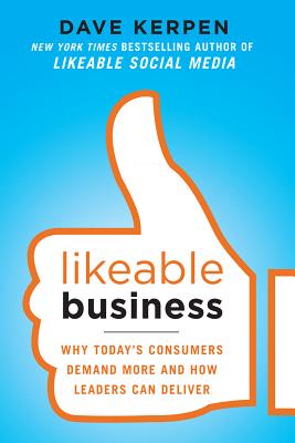 Likeable Business: Why Today's Consumers Demand More and How Leaders Can Deliver - Kerpen, Dave, and Braun, Theresa, and Pritchard, Valerie
