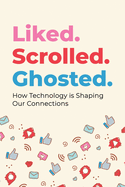 Liked. Scrolled. Ghosted.: How Technology is Shaping (and Sometimes Breaking) Our Connections