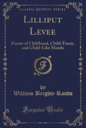 Lilliput Levee: Poems of Childhood, Child-Fancy, and Child-Like Moods (Classic Reprint)