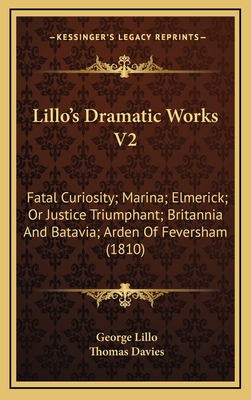Lillo's Dramatic Works V2: Fatal Curiosity; Marina; Elmerick; Or Justice Triumphant; Britannia And Batavia; Arden Of Feversham (1810) - Lillo, George, and Davies, Thomas (Editor)
