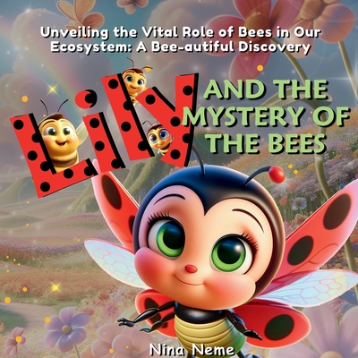 Lily and the Mystery of the Bees: Unveiling the Vital Role of Bees in Our Ecosystem: A Bee-autiful Discovery - Neme, Nina