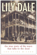 Lily Dale: The True Story of the Town That Talks to the Dead - Wicker, Christine