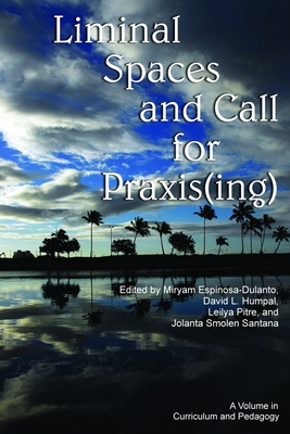 Liminal Spaces and Call for Praxis(ing) - Espinosa-Dulanto, Miryam (Editor), and Humpal, David L (Editor), and Pitre, Leilya (Editor)
