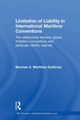 Limitation of Liability in International Maritime Conventions: The Relationship between Global Limitation Conventions and Particular Liability Regimes - Martnez Gutirrez, Norman