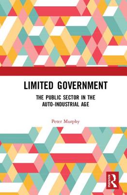 Limited Government: The Public Sector in the Auto-Industrial Age - Murphy, Peter