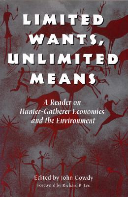Limited Wants, Unlimited Means: A Reader on Hunter-Gatherer Economics and the Environment - Gowdy, John (Editor)