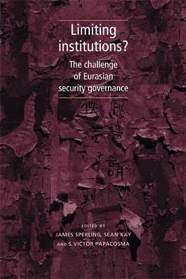 Limiting Institutions?: The Challenge of Eurasian Security Governance - Sperling, James (Editor), and Kay, Sean (Editor), and Papacosma, S Victor (Editor)