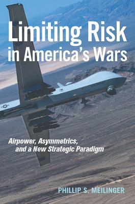 Limiting Risk in America's Wars: Airpower, Asymmetrics, and a New Strategic Paradigm - Meilinger, Phillip S