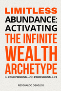 Limitless Abundance: Activating the Infinite Wealth Archetype in Your Personal and Professional Life