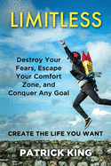 Limitless: Destroy Your Fears, Escape Your Comfort Zone, and Conquer Any Goal - Create The Life You Want