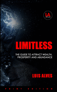 Limitless: The Guide To Attract Wealth, Prosperity And Abundance