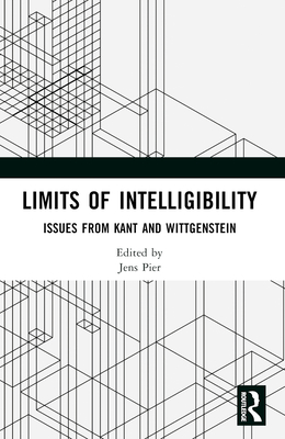 Limits of Intelligibility: Issues from Kant and Wittgenstein - Pier, Jens (Editor)