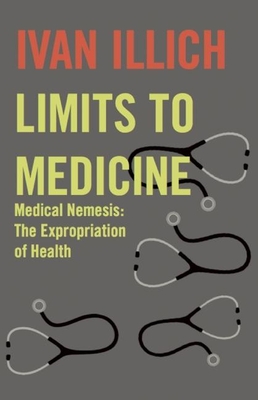 Limits to Medicine: Medical Nemesis: The Expropriation of Health - Illich, Ivan