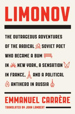 Limonov: The Outrageous Adventures of the Radical Soviet Poet Who Became a Bum in New York, a Sensation in France, and a Political Antihero in Russia - Carrere, Emmanuel, and Lambert, John (Translated by)