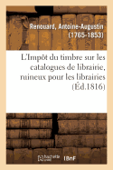 L'Imp?t Du Timbre Sur Les Catalogues de Librairie, Ruineux Pour Les Librairies: Et Arithm?tiquement On?reux Au Tr?sor Public