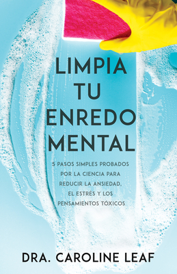 Limpia Tu Enredo Mental: 5 Pasos Simples Probados Por La Ciencia Para Reducir La Ansiedad, El Estrs Y Los Pensamientos Txicos - Leaf, Caroline, Dr.