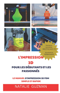 L'Impression 3D Pour Les Dbutants Et Les Passionns: Le Manuel d'Impression 3D Fdm Simple Et Rapide