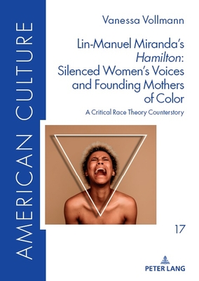 Lin-Manuel Miranda's Hamilton? Silenced Women's Voices and Founding Mothers of Color: A Critical Race Theory Counterstory - Bger, Astrid (Editor), and Vollmann, Vanessa