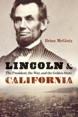 Lincoln and California: The President, the War, and the Golden State - McGinty, Brian