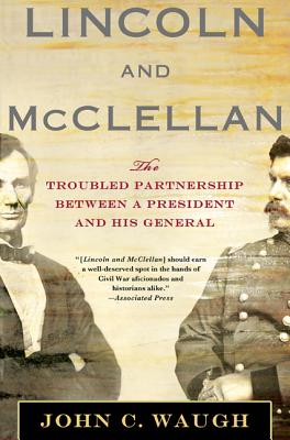Lincoln and McClellan: The Troubled Partnership Between a President and His General - Waugh, John C
